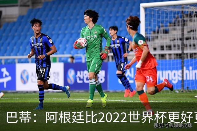 巴蒂：阿根廷比2022世界杯更好更有经验，我看到梅西充满动力