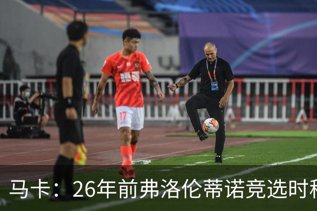 马卡：26年前弗洛伦蒂诺竞选时称要签菲戈，后者也公开表态否认